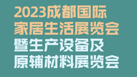 2023成都國際家居生活展覽會暨生產(chǎn)設備及原輔材料展覽會